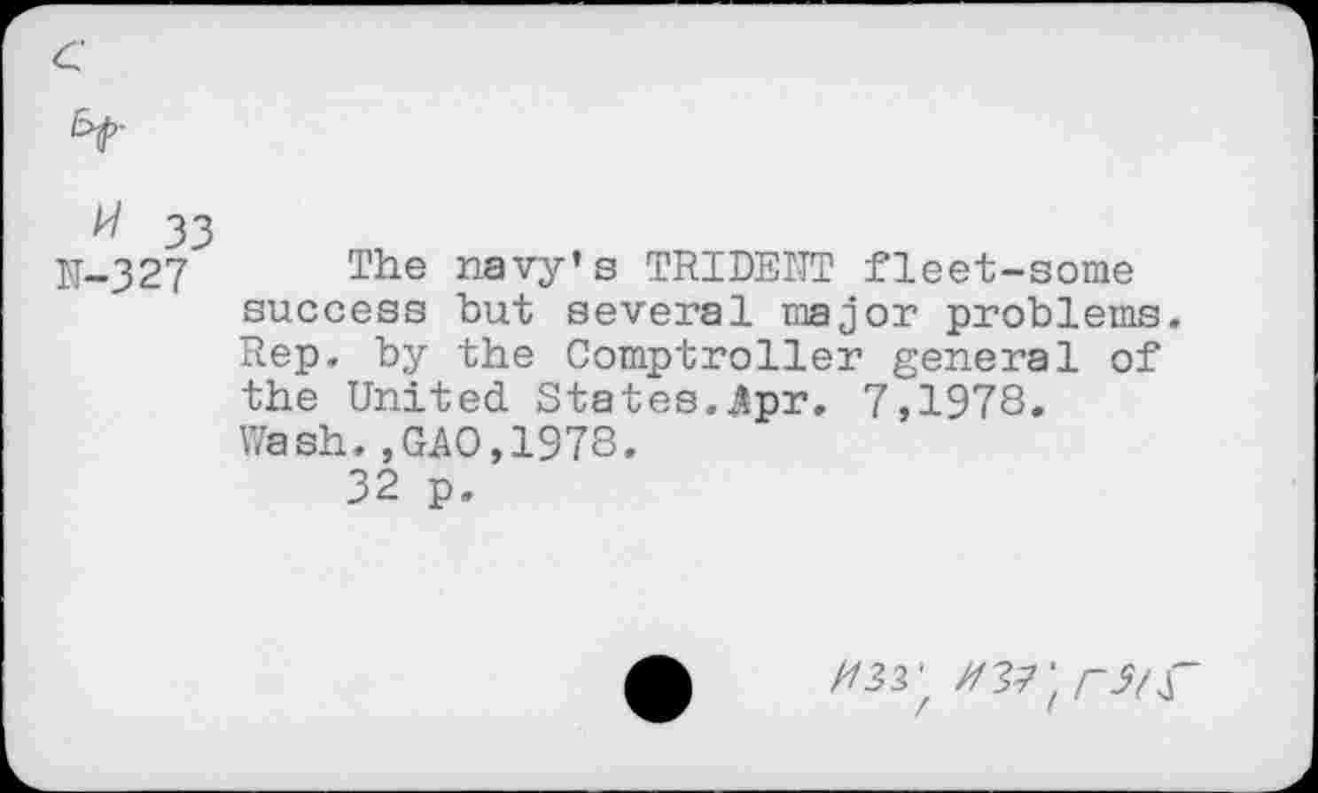 ﻿N-327 The navy's TRIDENT fleet-some success but several major problems. Rep, by the Comptroller general of the United States.Apr. 7,1978. Wash.,GAO,1978.
32 p.
